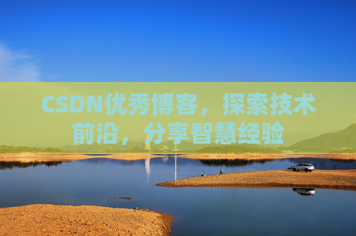 CSDN优秀博客，探索技术前沿，分享智慧经验